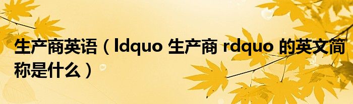 生產(chǎn)商英語（ldquo 生產(chǎn)商 rdquo 的英文簡稱是什么）