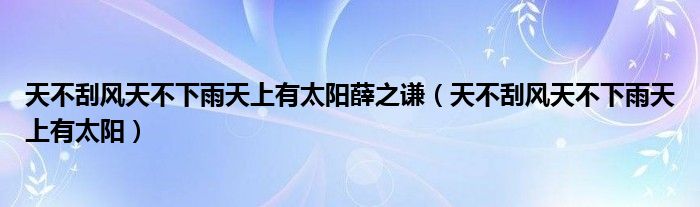 天不刮風(fēng)天不下雨天上有太陽薛之謙（天不刮風(fēng)天不下雨天上有太陽）