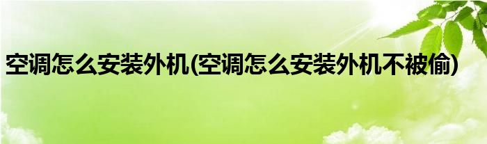 空調(diào)怎么安裝外機(jī)(空調(diào)怎么安裝外機(jī)不被偷)