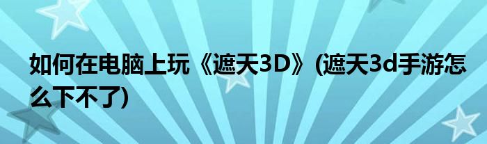 如何在電腦上玩《遮天3D》(遮天3d手游怎么下不了)