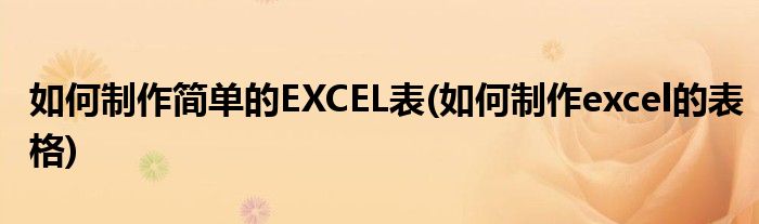 如何制作簡單的EXCEL表(如何制作excel的表格)