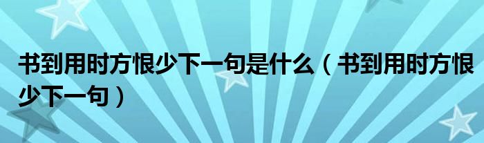 書到用時方恨少下一句是什么（書到用時方恨少下一句）