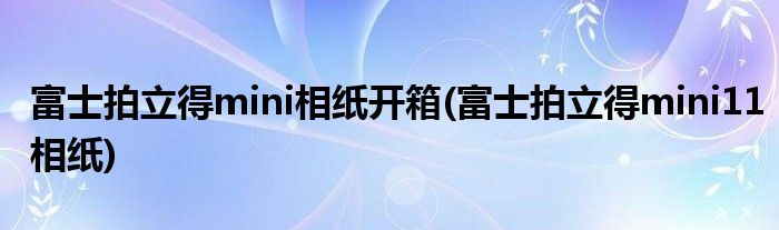 富士拍立得mini相紙開箱(富士拍立得mini11相紙)