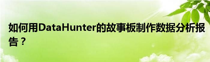 如何用DataHunter的故事板制作數(shù)據(jù)分析報(bào)告？