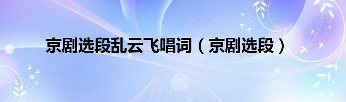 京劇選段亂云飛唱詞（京劇選段）