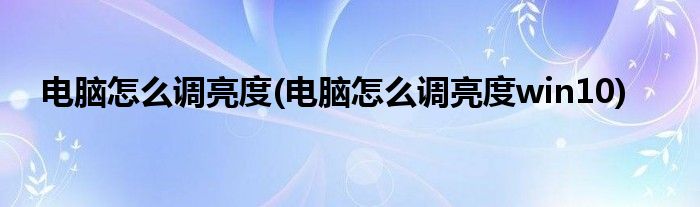 電腦怎么調(diào)亮度(電腦怎么調(diào)亮度win10)