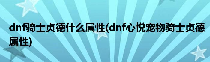 dnf騎士貞德什么屬性(dnf心悅寵物騎士貞德屬性)