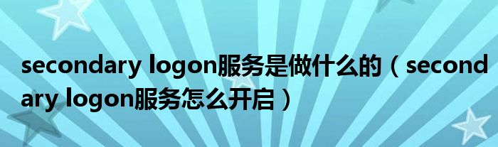 secondary logon服務(wù)是做什么的（secondary logon服務(wù)怎么開啟）