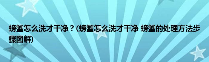 螃蟹怎么洗才干凈？(螃蟹怎么洗才干凈 螃蟹的處理方法步驟圖解)