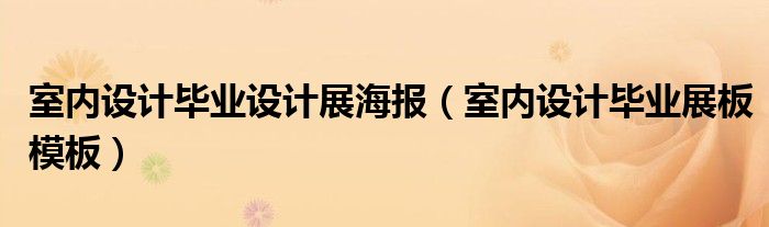 室內(nèi)設(shè)計(jì)畢業(yè)設(shè)計(jì)展海報(bào)（室內(nèi)設(shè)計(jì)畢業(yè)展板模板）