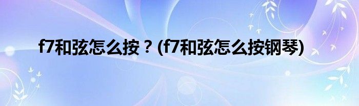 f7和弦怎么按？(f7和弦怎么按鋼琴)