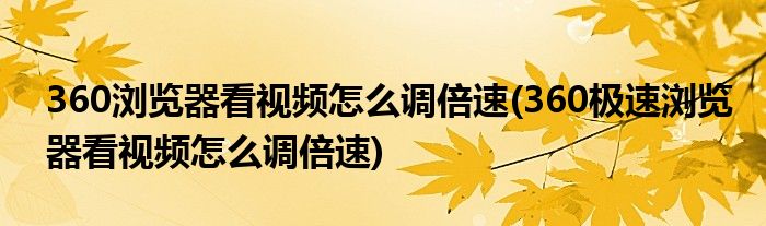 360瀏覽器看視頻怎么調(diào)倍速(360極速瀏覽器看視頻怎么調(diào)倍速)