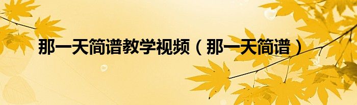 那一天簡(jiǎn)譜教學(xué)視頻（那一天簡(jiǎn)譜）