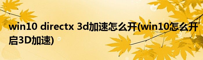 win10 directx 3d加速怎么開(win10怎么開啟3D加速)