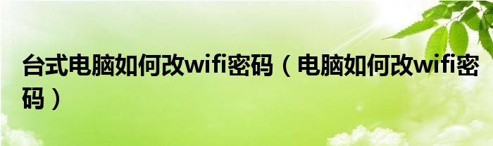 臺式電腦如何改wifi密碼（電腦如何改wifi密碼）