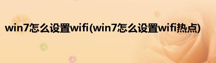 win7怎么設置wifi(win7怎么設置wifi熱點)