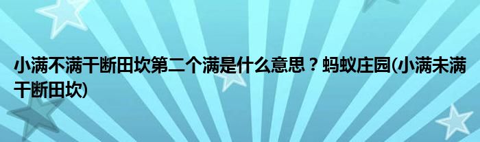 小滿不滿干斷田坎第二個滿是什么意思？螞蟻莊園(小滿未滿干斷田坎)