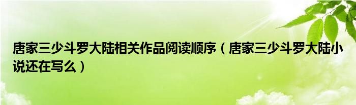 唐家三少斗羅大陸相關(guān)作品閱讀順序（唐家三少斗羅大陸小說還在寫么）