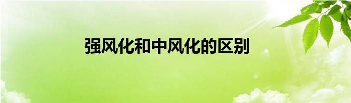 強風化和中風化的區(qū)別