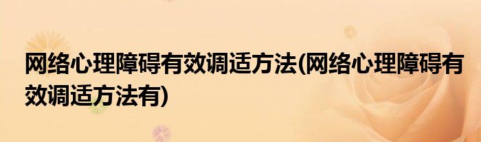 網(wǎng)絡(luò)心理障礙有效調(diào)適方法(網(wǎng)絡(luò)心理障礙有效調(diào)適方法有)