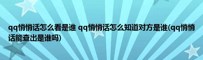 qq悄悄話怎么看是誰 qq悄悄話怎么知道對方是誰(qq悄悄話能查出是誰嗎)