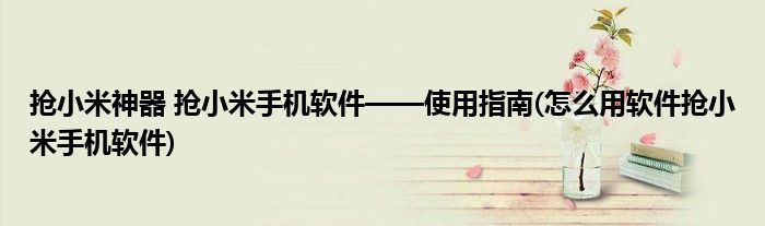 搶小米神器 搶小米手機軟件——使用指南(怎么用軟件搶小米手機軟件)