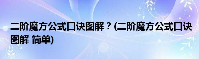 二階魔方公式口訣圖解？(二階魔方公式口訣圖解 簡(jiǎn)單)