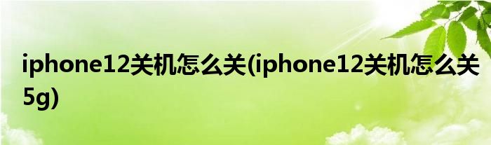 iphone12關(guān)機(jī)怎么關(guān)(iphone12關(guān)機(jī)怎么關(guān)5g)