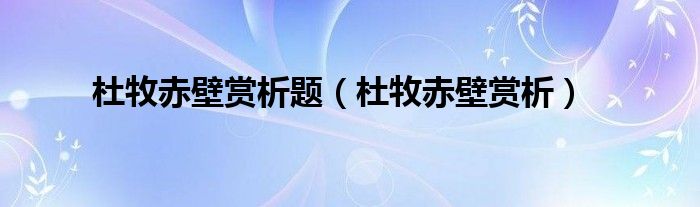 杜牧赤壁賞析題（杜牧赤壁賞析）