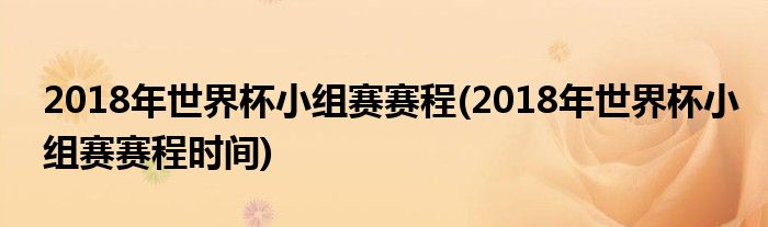 2018年世界杯小組賽賽程(2018年世界杯小組賽賽程時(shí)間)