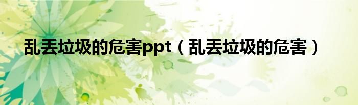 亂丟垃圾的危害ppt（亂丟垃圾的危害）