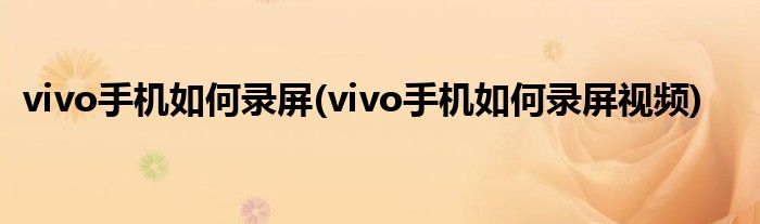 vivo手機如何錄屏(vivo手機如何錄屏視頻)