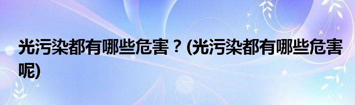 光污染都有哪些危害？(光污染都有哪些危害呢)