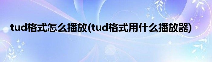 tud格式怎么播放(tud格式用什么播放器)