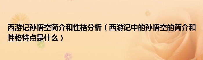 西游記孫悟空簡介和性格分析（西游記中的孫悟空的簡介和性格特點是什么）