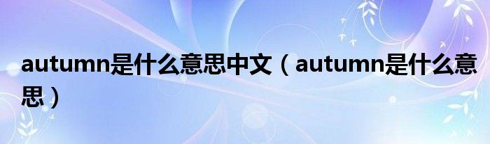 autumn是什么意思中文（autumn是什么意思）