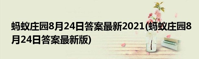 螞蟻莊園8月24日答案最新2021(螞蟻莊園8月24日答案最新版)