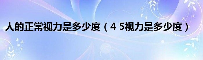 人的正常視力是多少度（4 5視力是多少度）