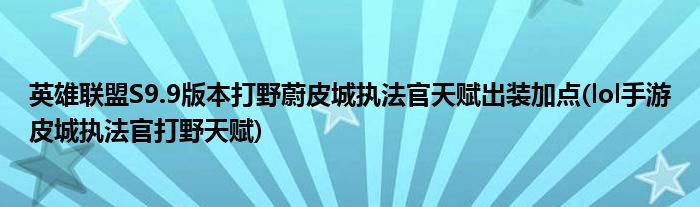 英雄聯(lián)盟S9.9版本打野蔚皮城執(zhí)法官天賦出裝加點(lol手游皮城執(zhí)法官打野天賦)