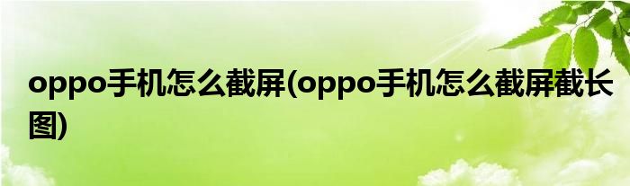 oppo手機(jī)怎么截屏(oppo手機(jī)怎么截屏截長圖)