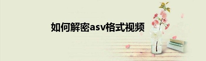 如何解密asv格式視頻