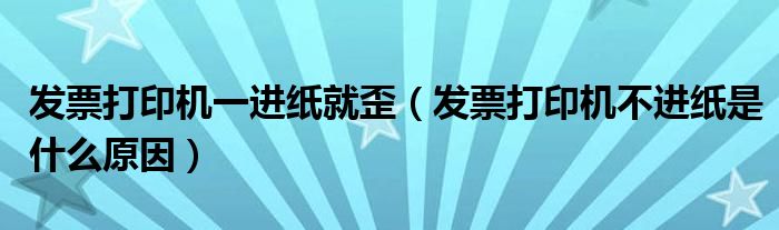 發(fā)票打印機(jī)一進(jìn)紙就歪（發(fā)票打印機(jī)不進(jìn)紙是什么原因）