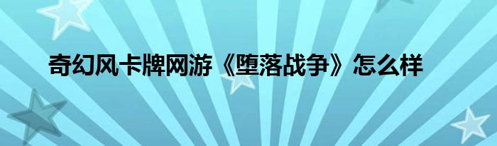 奇幻風(fēng)卡牌網(wǎng)游《墮落戰(zhàn)爭(zhēng)》怎么樣