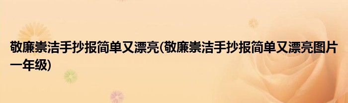 敬廉崇潔手抄報(bào)簡(jiǎn)單又漂亮(敬廉崇潔手抄報(bào)簡(jiǎn)單又漂亮圖片一年級(jí))