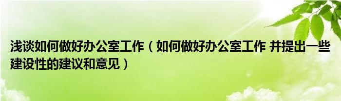 淺談如何做好辦公室工作（如何做好辦公室工作 并提出一些建設(shè)性的建議和意見）