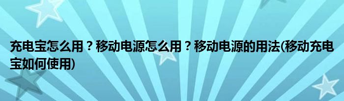 充電寶怎么用？移動(dòng)電源怎么用？移動(dòng)電源的用法(移動(dòng)充電寶如何使用)