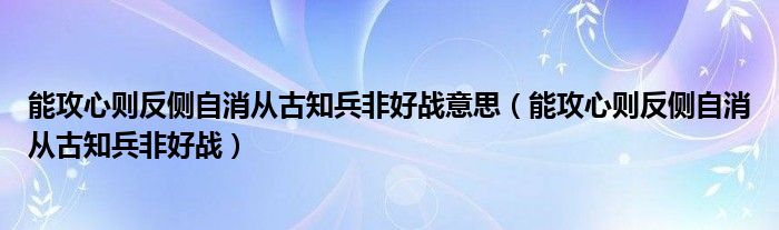 能攻心則反側(cè)自消從古知兵非好戰(zhàn)意思（能攻心則反側(cè)自消從古知兵非好戰(zhàn)）