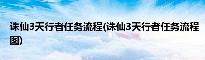 誅仙3天行者任務流程(誅仙3天行者任務流程圖)