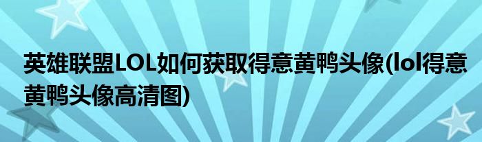 英雄聯(lián)盟LOL如何獲取得意黃鴨頭像(lol得意黃鴨頭像高清圖)