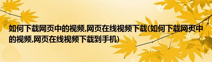 如何下載網(wǎng)頁(yè)中的視頻,網(wǎng)頁(yè)在線(xiàn)視頻下載(如何下載網(wǎng)頁(yè)中的視頻,網(wǎng)頁(yè)在線(xiàn)視頻下載到手機(jī))